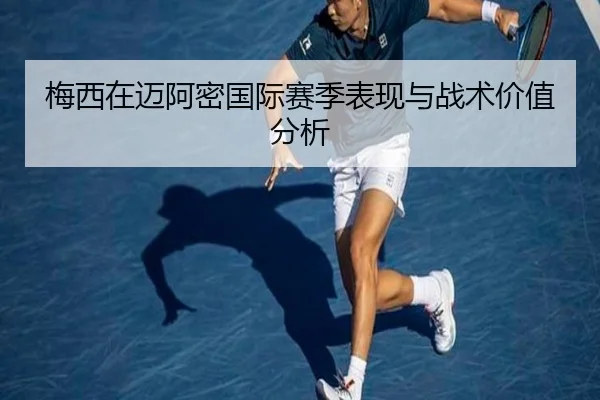 梅西在迈阿密国际赛季表现与战术价值分析